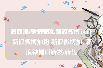微博加v认证怎么通过
，新浪微博刷粉 新浪微博认证 新浪微博加粉 新浪微博加v 新浪微博刷转发(转载