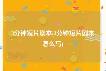3分钟短片剧本(3分钟短片剧本怎么写)