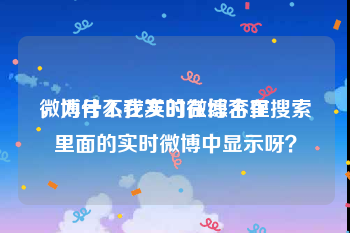 微博号不在实时在综合里
，为什么我发的微博不在搜索里面的实时微博中显示呀？