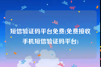 短信验证码平台免费(免费接收手机短信验证码平台)