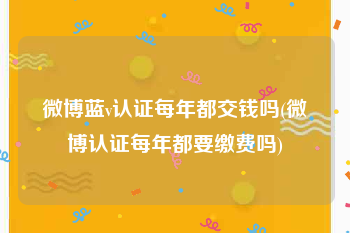 微博蓝v认证每年都交钱吗(微博认证每年都要缴费吗)