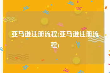 亚马逊注册流程(亚马逊注册流程)
