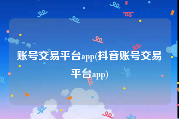账号交易平台app(抖音账号交易平台app)