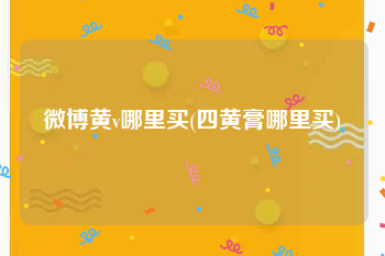 微博黄v哪里买(四黄膏哪里买)