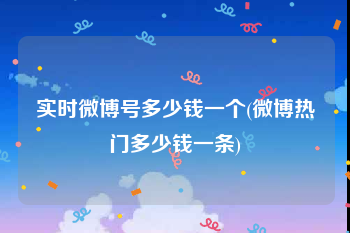 实时微博号多少钱一个(微博热门多少钱一条)