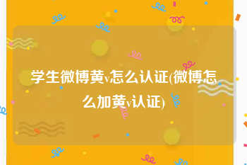 学生微博黄v怎么认证(微博怎么加黄v认证)