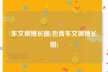车文微博长图(也青车文微博长图)