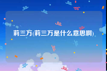 莉三万(莉三万是什么意思啊)