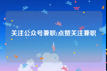 关注公众号兼职(点赞关注兼职)