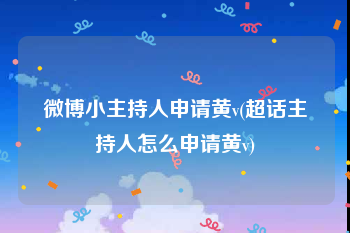微博小主持人申请黄v(超话主持人怎么申请黄v)