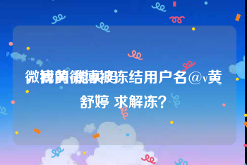 微博黄v能买吗
，我的微博被冻结用户名@v黄舒婷 求解冻？