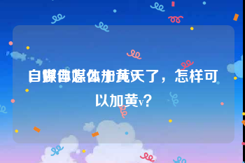 自媒体怎么加黄V
，做自媒体十几天了，怎样可以加黄v？