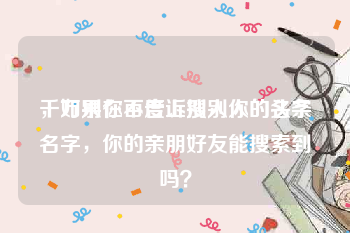 千万别在百度上搜别人的名字
，如果你不告诉别人你的头条名字，你的亲朋好友能搜索到吗？