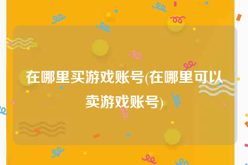 在哪里买游戏账号(在哪里可以卖游戏账号)