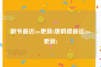 戳爷最近ins更新(唐鹤德最近ins更新)
