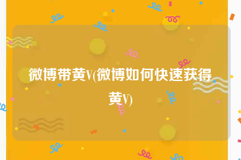 微博带黄V(微博如何快速获得黄V)