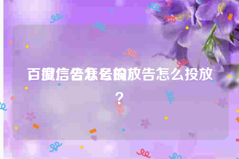 百度广告怎么投放
，微信公众号的广告怎么投放？