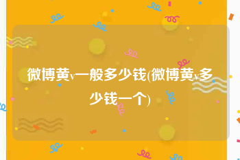 微博黄v一般多少钱(微博黄v多少钱一个)