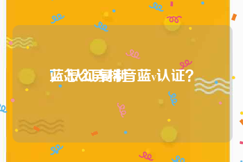 蓝v认证复制
，怎么弄抖音蓝v认证？