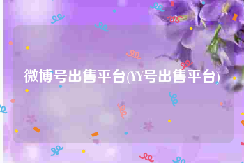 微博号出售平台(YY号出售平台)