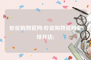 虾皮购物官网(虾皮购物官网全球开店)