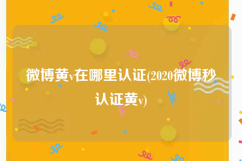 微博黄v在哪里认证(2020微博秒认证黄v)