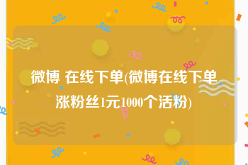 微博 在线下单(微博在线下单涨粉丝1元1000个活粉)