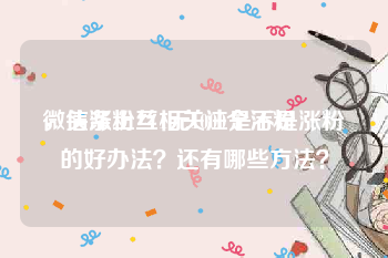 微信涨粉丝1元1000个活粉
，头条上互相关注是不是涨粉的好办法？还有哪些方法？