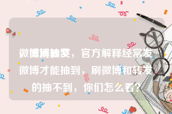 微博刷转发
，微博抽奖，官方解释经常发微博才能抽到，刷微博和转发的抽不到，你们怎么看？