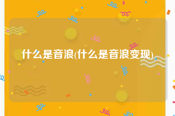 什么是音浪(什么是音浪变现)