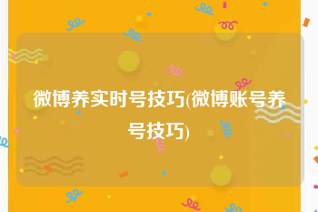 微博养实时号技巧(微博账号养号技巧)