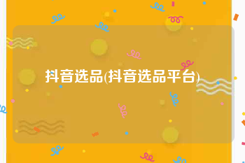 抖音选品(抖音选品平台)