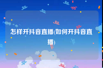 怎样开抖音直播(如何开抖音直播)
