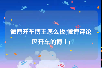 微博开车博主怎么找(微博评论区开车的博主)