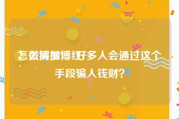 怎么买微博红v
，微博加V。好多人会通过这个手段骗人钱财？