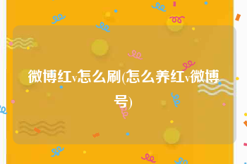 微博红v怎么刷(怎么养红v微博号)