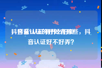 抖音蓝V认证有什么好处
，抖音认证的好处有哪些，抖音认证好不好弄？