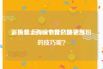 涨粉丝3元1000个僵尸粉平台
，头条上有没有什么快速涨粉的技巧呢？