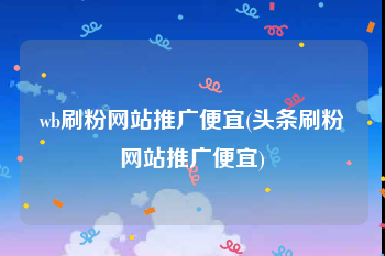 wb刷粉网站推广便宜(头条刷粉网站推广便宜)