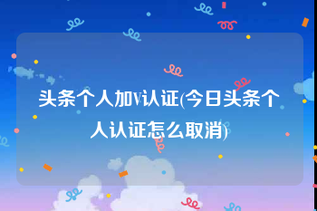 头条个人加V认证(今日头条个人认证怎么取消)