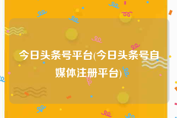 今日头条号平台(今日头条号自媒体注册平台)