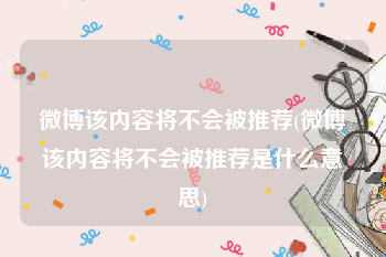 微博该内容将不会被推荐(微博该内容将不会被推荐是什么意思)