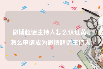 微博超话主持人怎么认证黄v(怎么申请成为微博超话主持人)