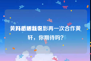 黄轩超话社区
，冯小刚新电影再一次合作黄轩，你期待吗？