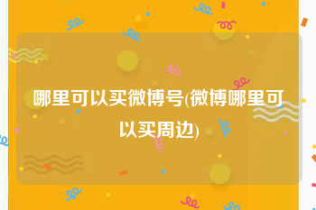 哪里可以买微博号(微博哪里可以买周边)