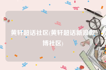 黄轩超话社区(黄轩超话新浪微博社区)