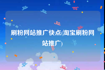 刷粉网站推广快点(淘宝刷粉网站推广)