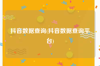 抖音数据查询(抖音数据查询平台)