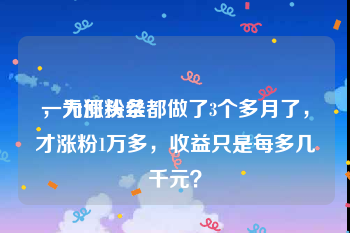 一元涨粉丝
，为何头条都做了3个多月了，才涨粉1万多，收益只是每多几千元？