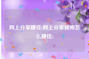 网上分享赚钱(网上分享视频怎么赚钱)